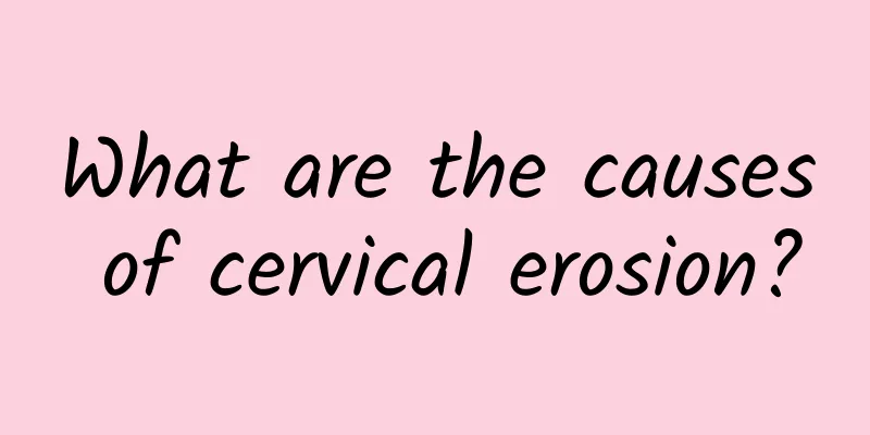 What are the causes of cervical erosion?