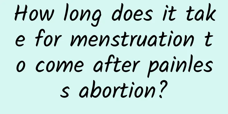 How long does it take for menstruation to come after painless abortion?