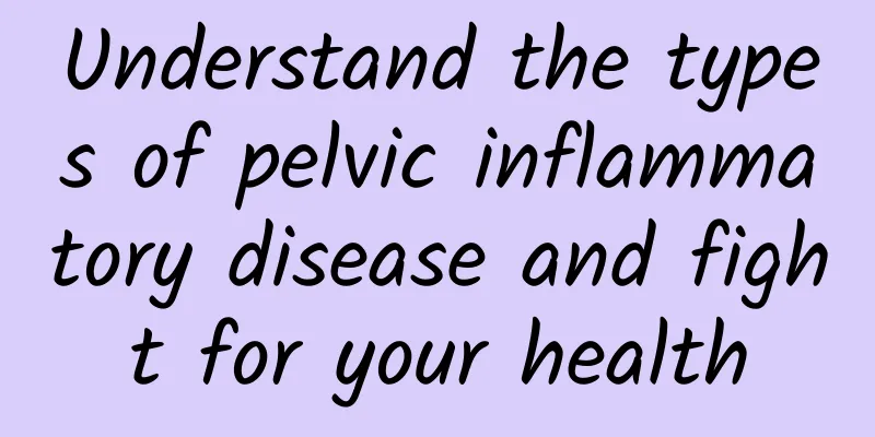 Understand the types of pelvic inflammatory disease and fight for your health
