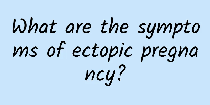 What are the symptoms of ectopic pregnancy?