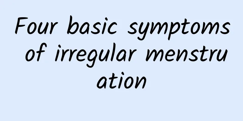 Four basic symptoms of irregular menstruation