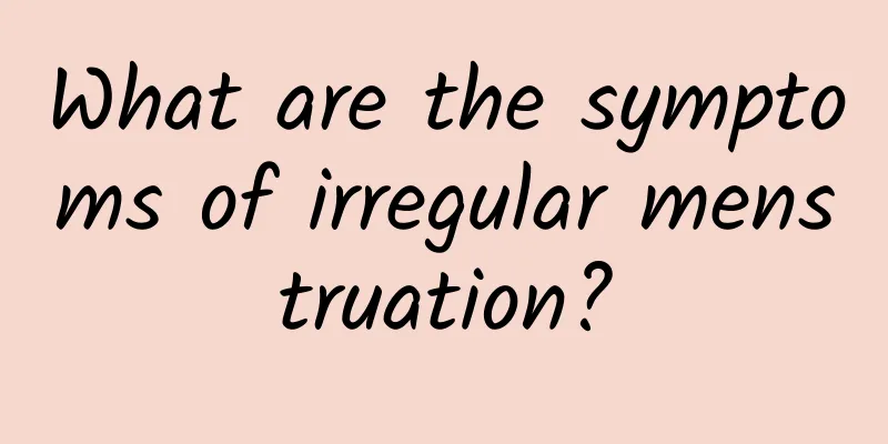 What are the symptoms of irregular menstruation?