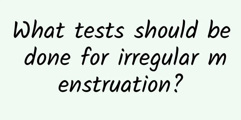 What tests should be done for irregular menstruation?