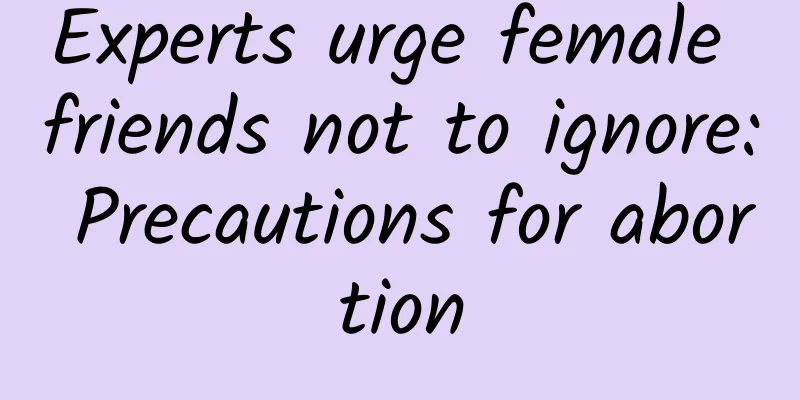Experts urge female friends not to ignore: Precautions for abortion