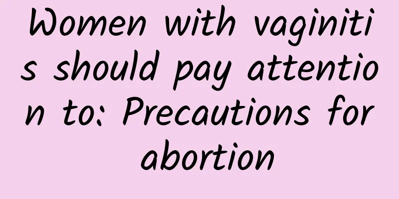 Women with vaginitis should pay attention to: Precautions for abortion