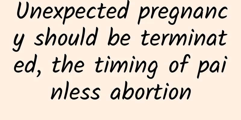 Unexpected pregnancy should be terminated, the timing of painless abortion