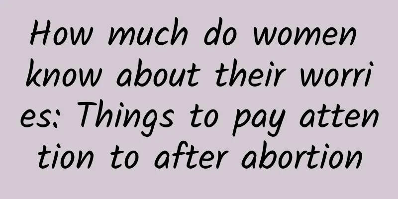 How much do women know about their worries: Things to pay attention to after abortion