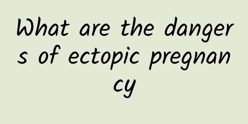What are the dangers of ectopic pregnancy