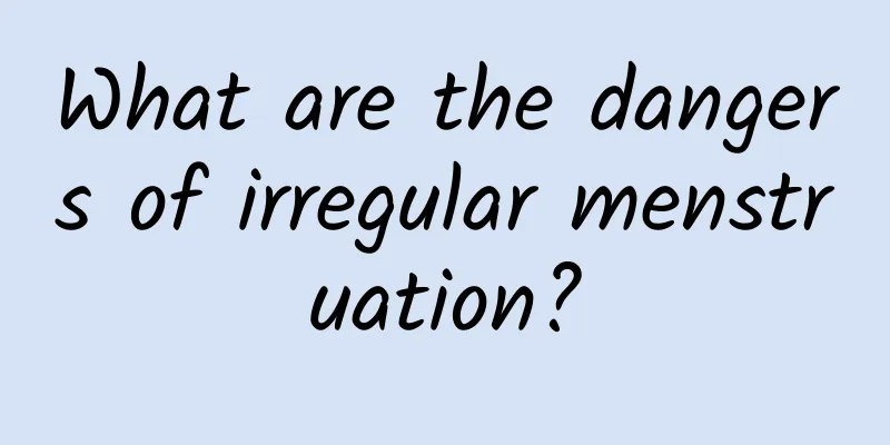 What are the dangers of irregular menstruation?