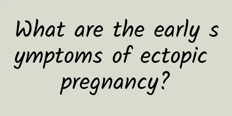 What are the early symptoms of ectopic pregnancy?