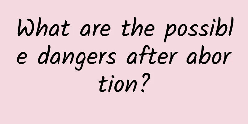What are the possible dangers after abortion?