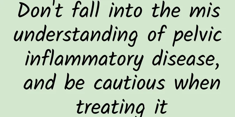 Don't fall into the misunderstanding of pelvic inflammatory disease, and be cautious when treating it