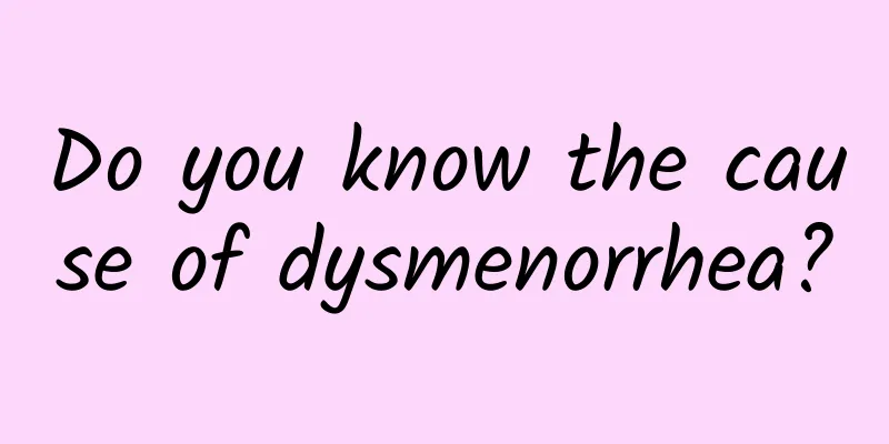 Do you know the cause of dysmenorrhea?