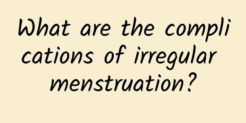 What are the complications of irregular menstruation?
