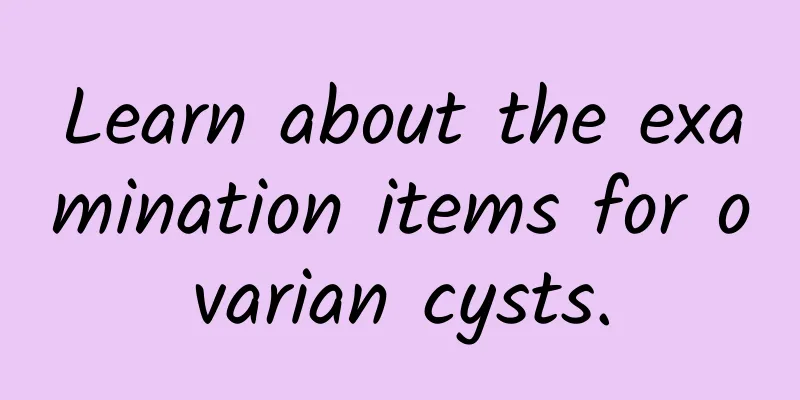 Learn about the examination items for ovarian cysts.