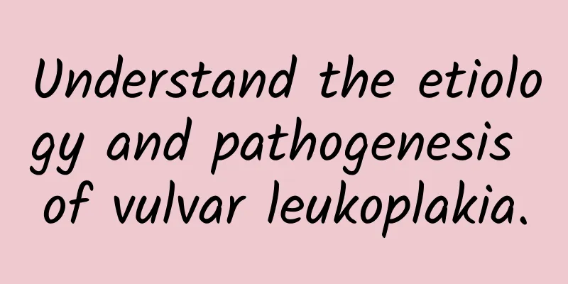 Understand the etiology and pathogenesis of vulvar leukoplakia.