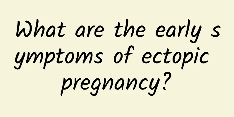 What are the early symptoms of ectopic pregnancy?