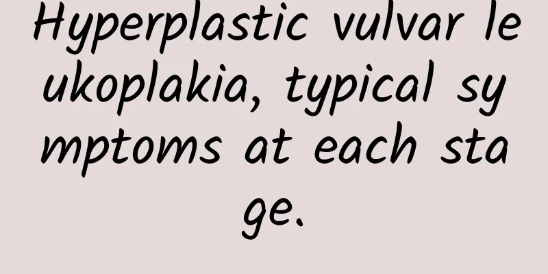 Hyperplastic vulvar leukoplakia, typical symptoms at each stage.