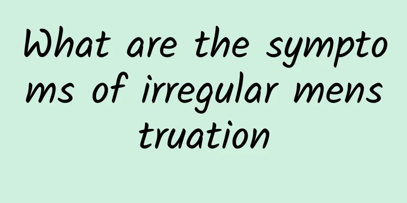 What are the symptoms of irregular menstruation