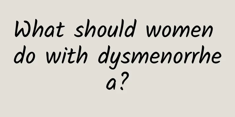 What should women do with dysmenorrhea?