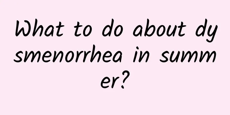 What to do about dysmenorrhea in summer?