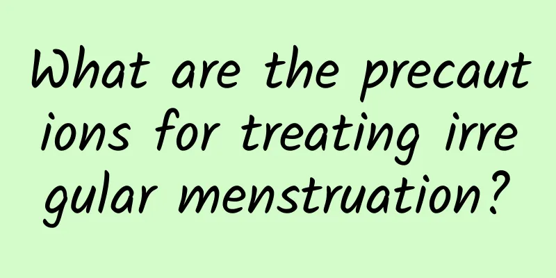 What are the precautions for treating irregular menstruation?