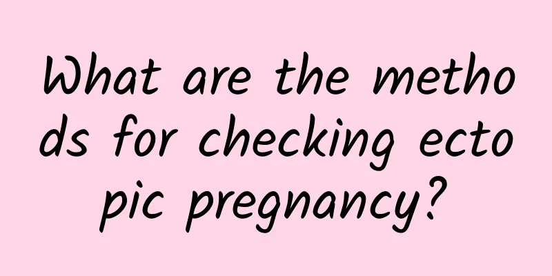 What are the methods for checking ectopic pregnancy?