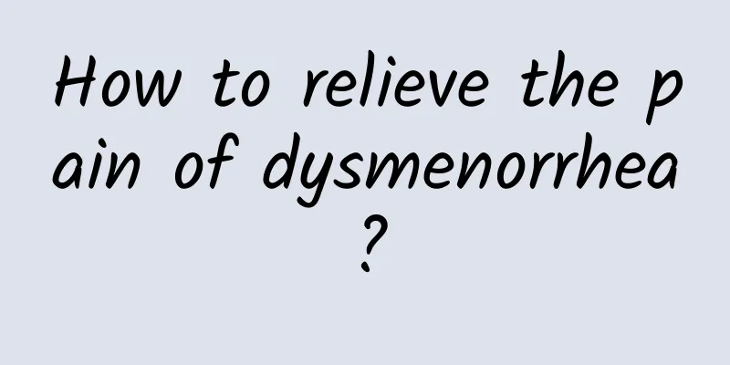How to relieve the pain of dysmenorrhea?