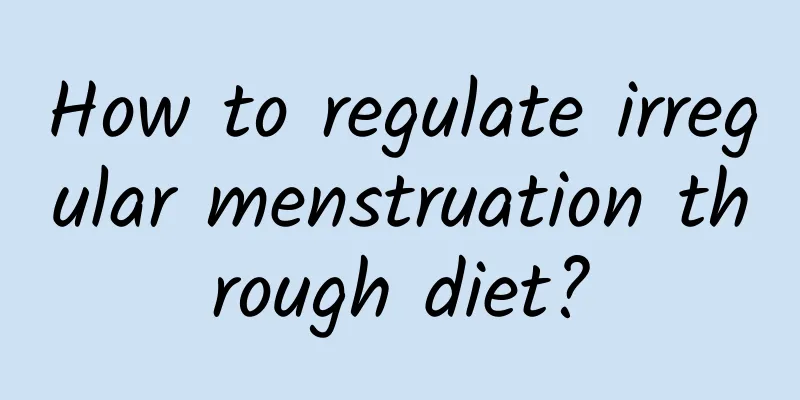How to regulate irregular menstruation through diet?