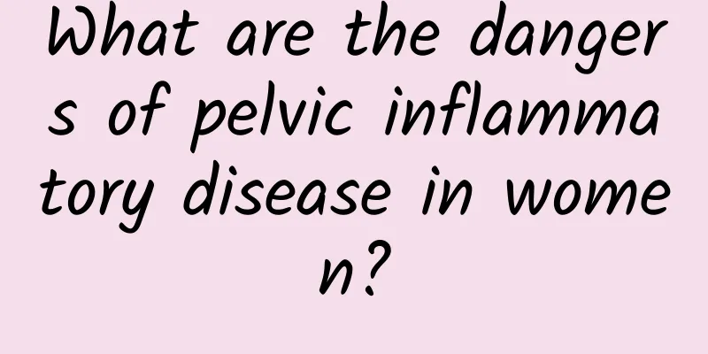 What are the dangers of pelvic inflammatory disease in women?