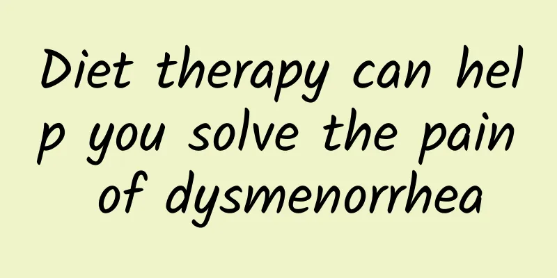 Diet therapy can help you solve the pain of dysmenorrhea