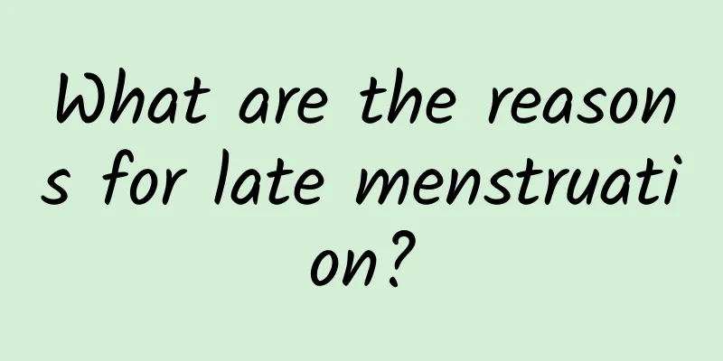 What are the reasons for late menstruation?