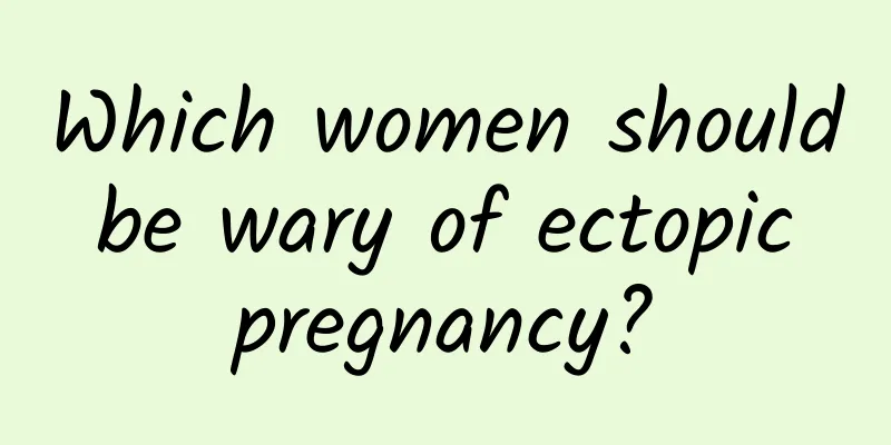 Which women should be wary of ectopic pregnancy?