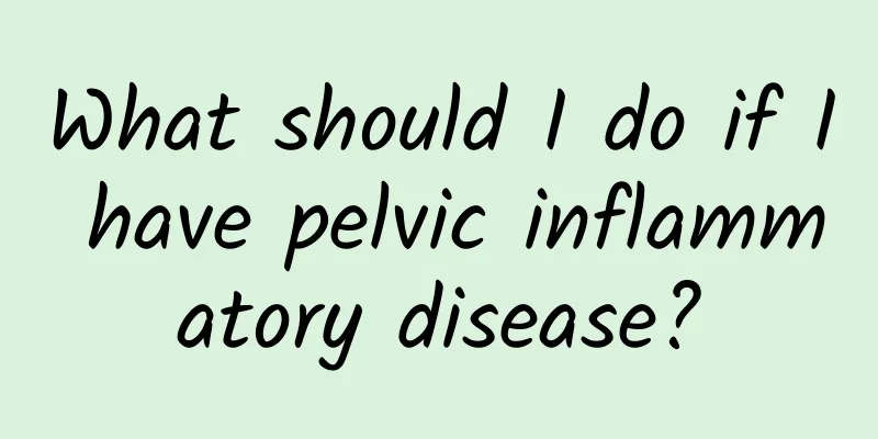 What should I do if I have pelvic inflammatory disease?