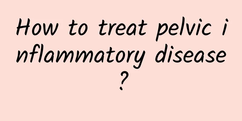 How to treat pelvic inflammatory disease?