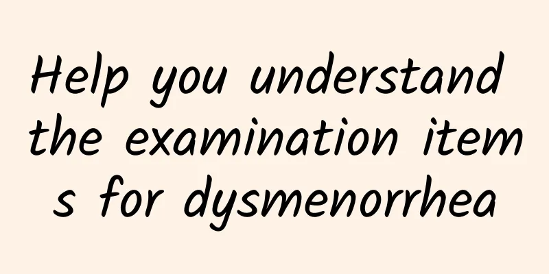 Help you understand the examination items for dysmenorrhea
