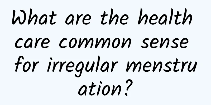 What are the health care common sense for irregular menstruation?