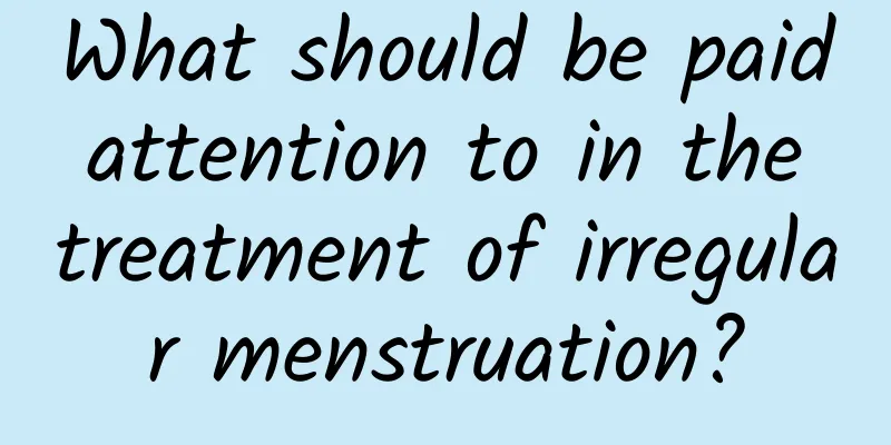 What should be paid attention to in the treatment of irregular menstruation?