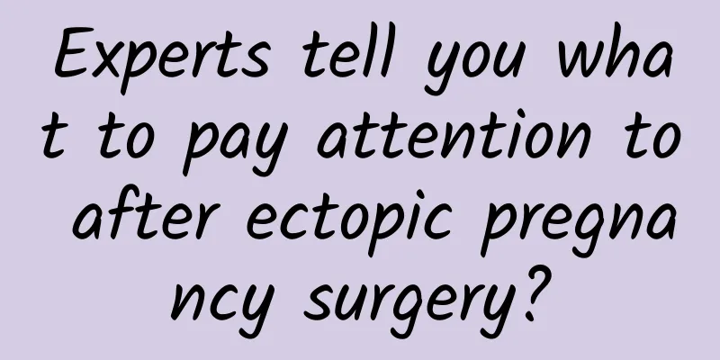 Experts tell you what to pay attention to after ectopic pregnancy surgery?
