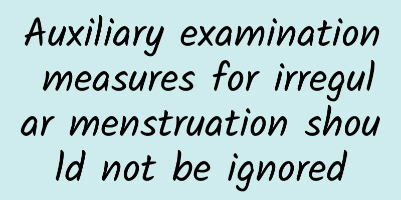 Auxiliary examination measures for irregular menstruation should not be ignored
