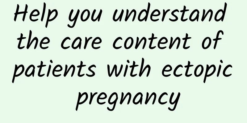 Help you understand the care content of patients with ectopic pregnancy