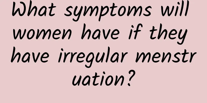 What symptoms will women have if they have irregular menstruation?