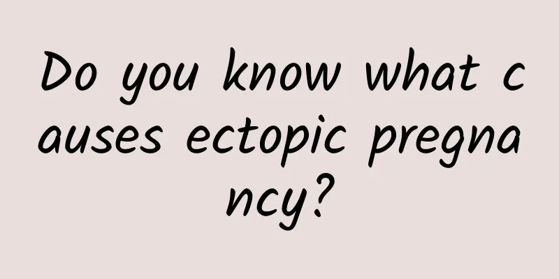 Do you know what causes ectopic pregnancy?
