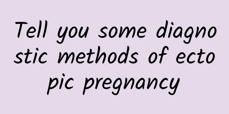 Tell you some diagnostic methods of ectopic pregnancy