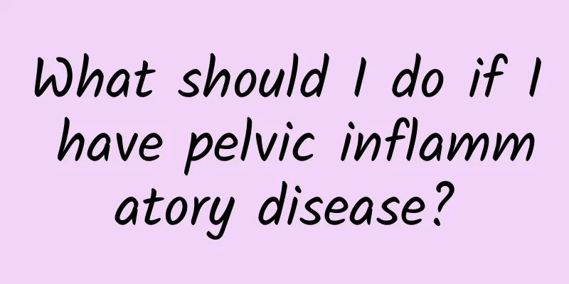 What should I do if I have pelvic inflammatory disease?
