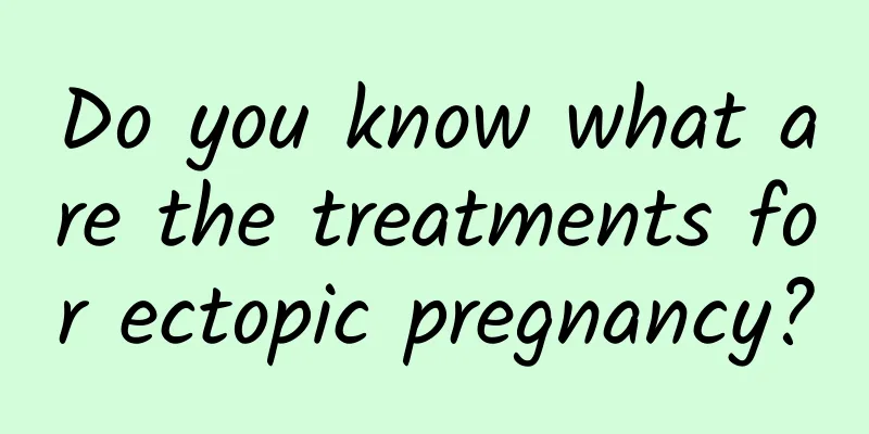 Do you know what are the treatments for ectopic pregnancy?