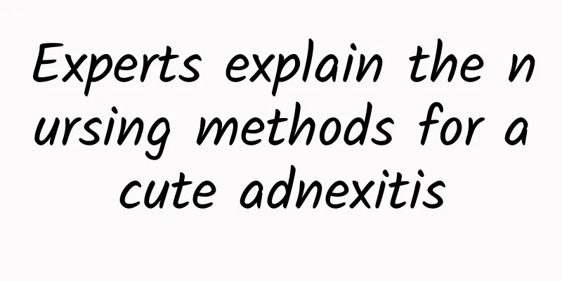 Experts explain the nursing methods for acute adnexitis