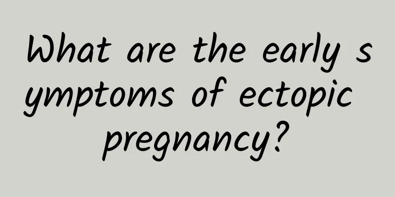 What are the early symptoms of ectopic pregnancy?