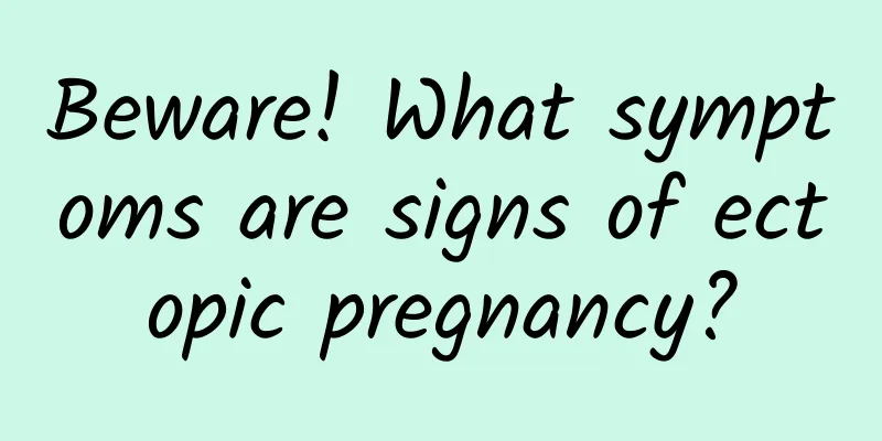 Beware! What symptoms are signs of ectopic pregnancy?