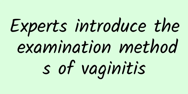 Experts introduce the examination methods of vaginitis